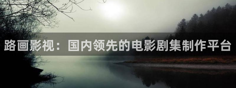 在线电影 西瓜：路画影视：国内领先的电影剧集制作平台
