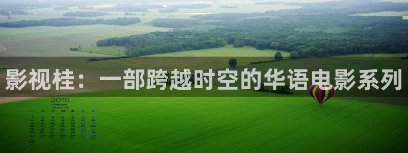 西瓜视频在线看：影视桂：一部跨越时空的华语电影系列