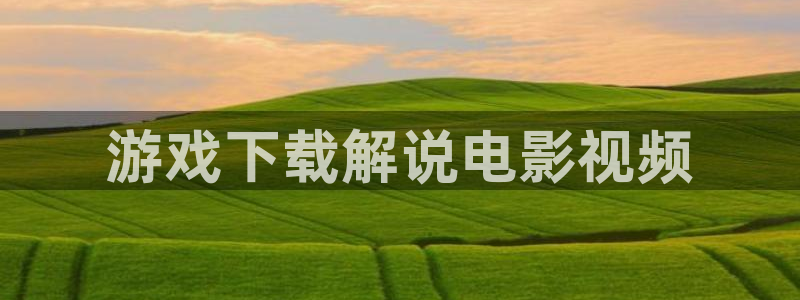 西瓜电影免费下载：游戏下载解说电影视频