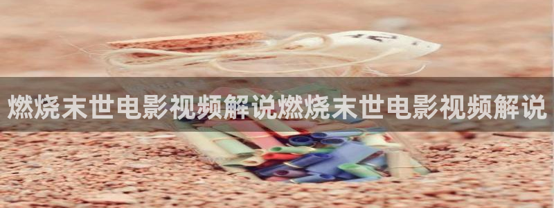 十八在线观看免费西瓜播放电视剧：燃烧末世电影视频解说燃烧末世电影视频解说