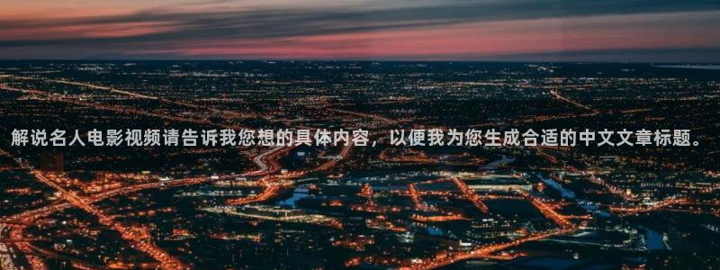 新妈妈西瓜影院：解说名人电影视频请告诉我您想的具体内容，以便我为您生成合适的中文文章标题。