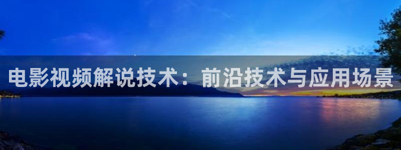 西瓜视频在线免费观看：电影视频解说技术：前沿技术与应用场景