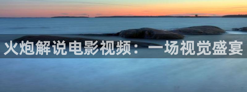 大同西瓜：火炮解说电影视频：一场视觉盛宴
