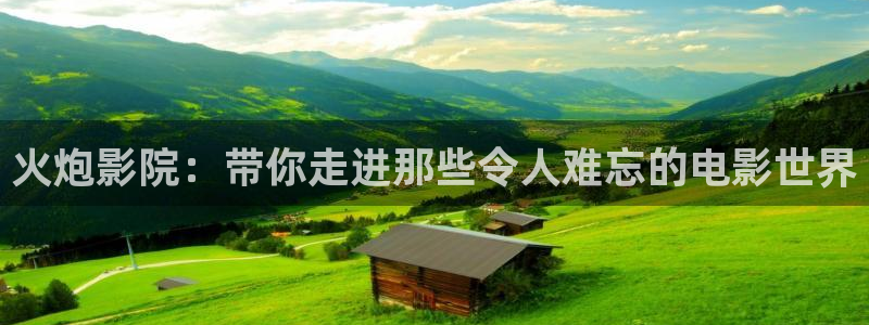 西瓜视频www,cn：火炮影院：带你走进那些令人难忘的电影世界