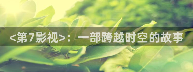 大连西瓜：<第7影视>：一部跨越时空的故事