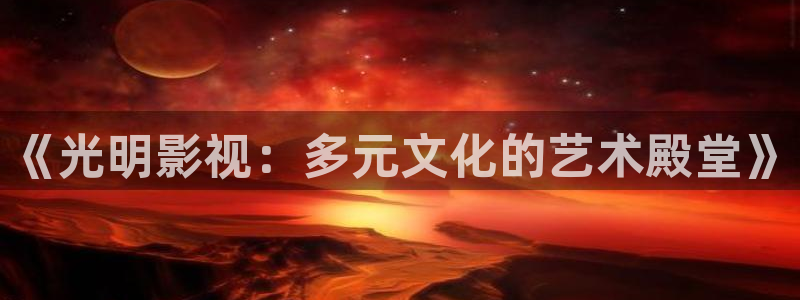 在线免费观看西瓜：《光明影视：多元文化的艺术殿堂》