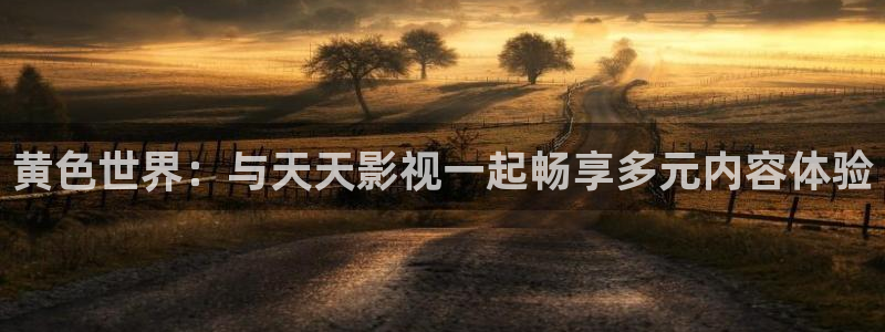 青青河边草免费观看完整版西瓜影院：黄色世界：与天天影视一起畅享多元内容体验