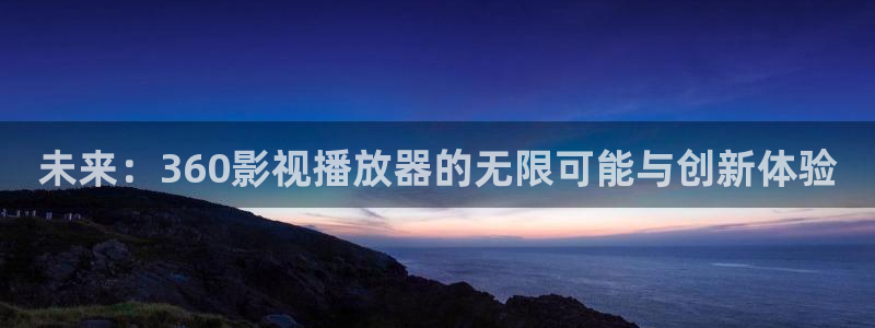 西瓜影院2：未来：360影视播放器的无限可能与创新体验