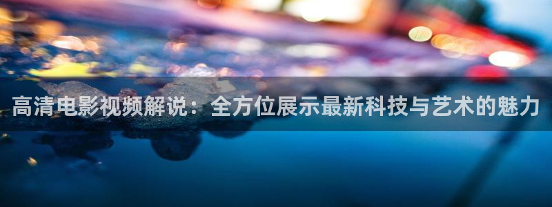 西瓜影院在线观看免费电视剧：高清电影视频解说：全方位展示最新科技与艺术的魅力