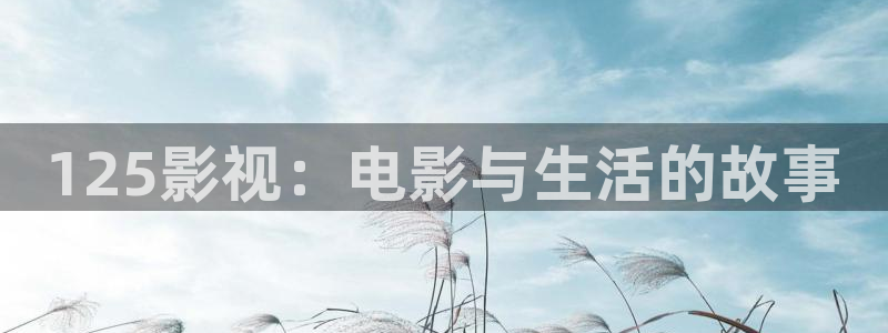 广东省西瓜：125影视：电影与生活的故事