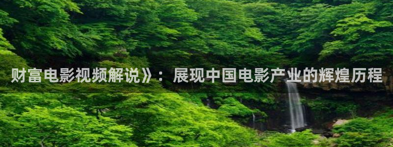 ,西瓜视频：财富电影视频解说》：展现中国电影产业的辉煌历程