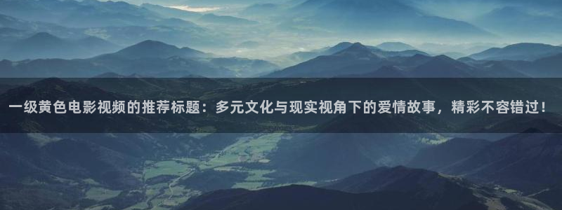 十九岁完整版在线观看西瓜：一级黄色电影视频的推荐标题：多元文化与现实视角下的爱情故事，精彩不容错过！
