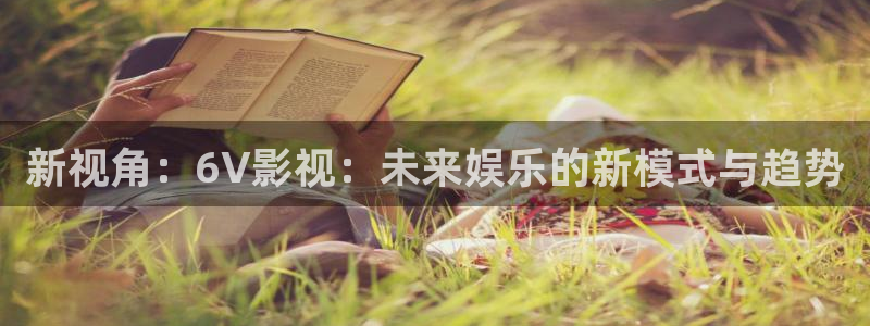 西瓜大庆：新视角：6V影视：未来娱乐的新模式与趋势