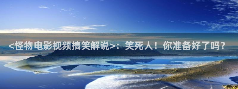 交换的一天西瓜电影：<怪物电影视频搞笑解说>：笑死人！你准备好了吗？