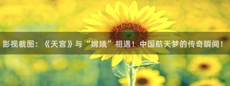 西瓜视频www,cn：影视截图：《天宫》与“嫦娥”相遇！中国航天梦的传奇瞬间！