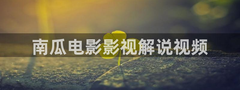下载西瓜影院安装：南瓜电影影视解说视频