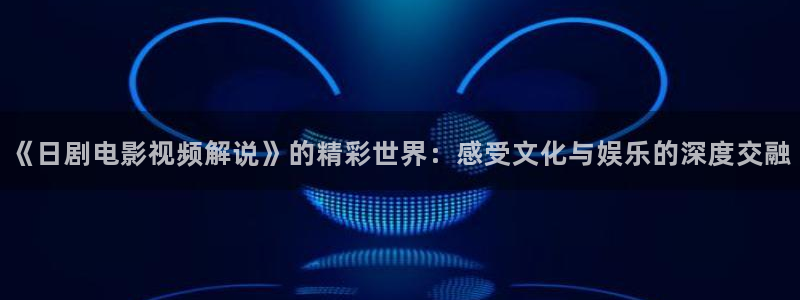 天堂电影西瓜：《日剧电影视频解说》的精彩世界：感受文化与娱乐的深度交融