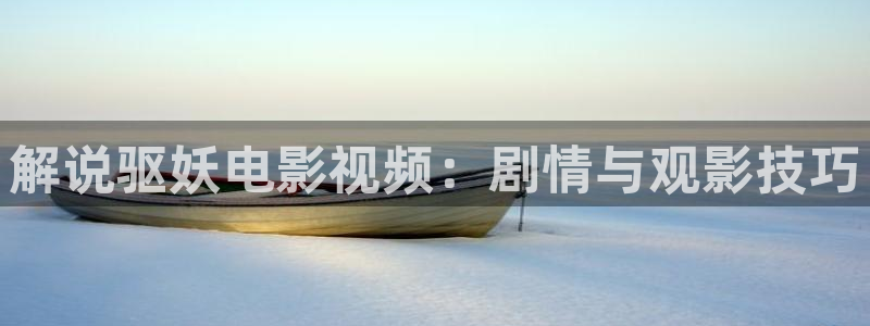 影院西瓜：解说驱妖电影视频：剧情与观影技巧