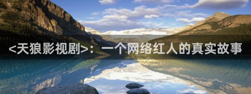 西瓜影院播放电视剧少帅：<天狼影视剧>：一个网络红人的真实故事