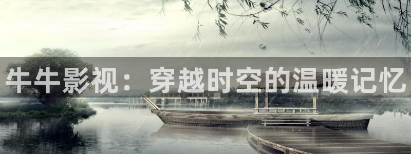 西瓜视频免费观看：牛牛影视：穿越时空的温暖记忆