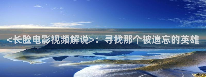 西瓜影院免费观看国产电视剧：<长脸电影视频解说>：寻找那个被遗忘的英雄